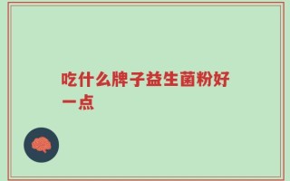 吃什么牌子益生菌粉好一点