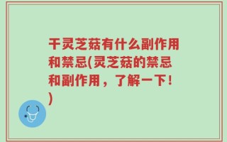 干灵芝菇有什么副作用和禁忌(灵芝菇的禁忌和副作用，了解一下！)