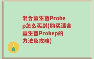 混合益生菌Prohep怎么买到(购买混合益生菌Prohep的方法及攻略)