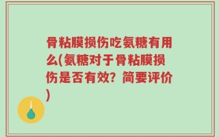 骨粘膜损伤吃氨糖有用么(氨糖对于骨粘膜损伤是否有效？简要评价)