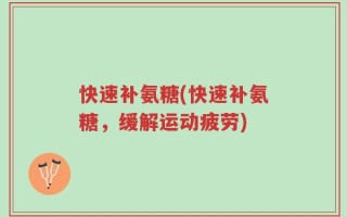 快速补氨糖(快速补氨糖，缓解运动疲劳)