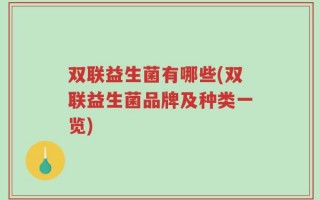 双联益生菌有哪些(双联益生菌品牌及种类一览)