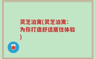 灵芝泊寓(灵芝泊寓：为你打造舒适居住体验)