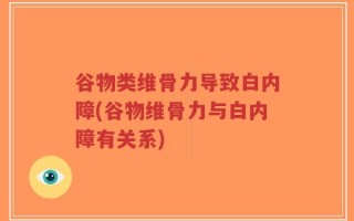 谷物类维骨力导致白内障(谷物维骨力与白内障有关系)