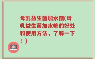 母乳益生菌加水糖(母乳益生菌加水糖的好处和使用方法，了解一下！)