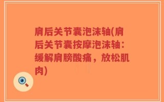 肩后关节囊泡沫轴(肩后关节囊按摩泡沫轴：缓解肩膀酸痛，放松肌肉)