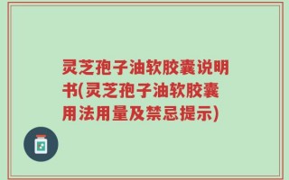 灵芝孢子油软胶囊说明书(灵芝孢子油软胶囊用法用量及禁忌提示)