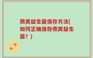 燕窝益生菌保存方法(如何正确保存燕窝益生菌？)