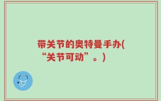 带关节的奥特曼手办(“关节可动”。)