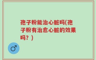 孢子粉能治心脏吗(孢子粉有治愈心脏的效果吗？)