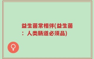 益生菌常相伴(益生菌：人类肠道必须品)