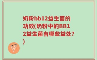 奶粉bb12益生菌的功效(奶粉中的BB12益生菌有哪些益处？)