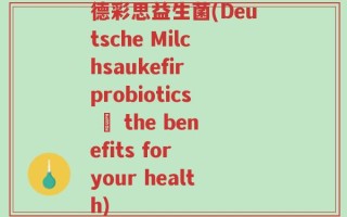 德彩思益生菌(Deutsche Milchsaukefir probiotics – the benefits for your health)
