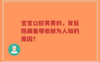 宝宝口腔黄黄的，背后隐藏着哪些鲜为人知的原因？