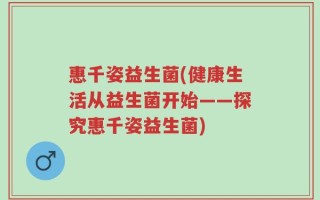 惠千姿益生菌(健康生活从益生菌开始——探究惠千姿益生菌)
