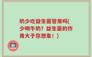 奶少吃益生菌管用吗(少喝牛奶？益生菌的作用大于你想象！)