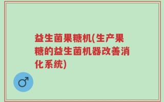 益生菌果糖机(生产果糖的益生菌机器改善消化系统)