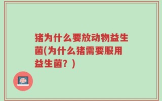 猪为什么要放动物益生菌(为什么猪需要服用益生菌？)