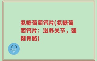 氨糖葡萄钙片(氨糖葡萄钙片：滋养关节，强健骨骼)