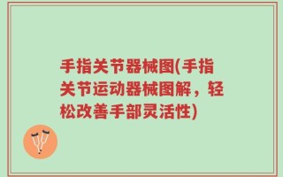 手指关节器械图(手指关节运动器械图解，轻松改善手部灵活性)