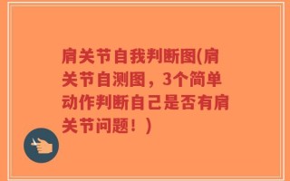 肩关节自我判断图(肩关节自测图，3个简单动作判断自己是否有肩关节问题！)