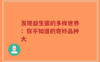 发现益生菌的多样世界：你不知道的奇妙品种大