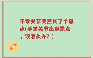 手掌关节突然长了个黑点(手掌关节出现黑点，该怎么办？)