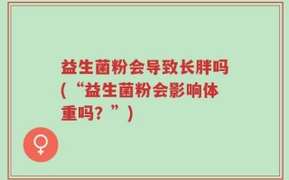 益生菌粉会导致长胖吗(“益生菌粉会影响体重吗？”)