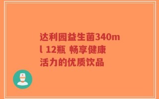 达利园益生菌340ml 12瓶 畅享健康活力的优质饮品