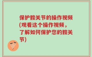 保护髋关节的操作视频(观看这个操作视频，了解如何保护您的髋关节)