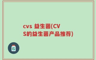 cvs 益生菌(CVS的益生菌产品推荐)