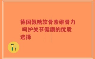 德国氨糖软骨素维骨力 呵护关节健康的优质选择