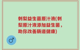 刺梨益生菌原汁液(刺梨原汁液添加益生菌，助你改善肠道健康)