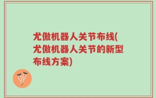 尤傲机器人关节布线(尤傲机器人关节的新型布线方案)