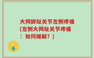 大拇脚趾关节左侧疼痛(左侧大拇趾关节疼痛：如何缓解？)