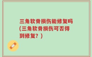 三角软骨损伤能修复吗(三角软骨损伤可否得到修复？)
