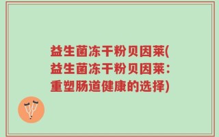 益生菌冻干粉贝因莱(益生菌冻干粉贝因莱：重塑肠道健康的选择)