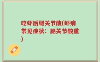 吃虾后腿关节酸(虾病常见症状：腿关节酸重)