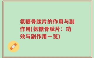 氨糖骨肽片的作用与副作用(氨糖骨肽片：功效与副作用一览)