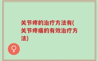 关节疼的治疗方法有(关节疼痛的有效治疗方法)