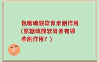 氨糖硫酸软骨素副作用(氨糖硫酸软骨素有哪些副作用？)