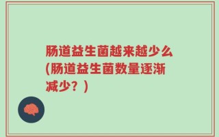 肠道益生菌越来越少么(肠道益生菌数量逐渐减少？)