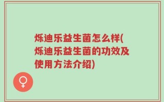 烁迪乐益生菌怎么样(烁迪乐益生菌的功效及使用方法介绍)