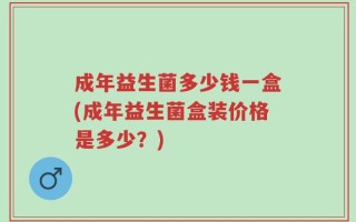 成年益生菌多少钱一盒(成年益生菌盒装价格是多少？)