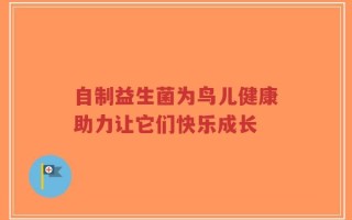 自制益生菌为鸟儿健康助力让它们快乐成长