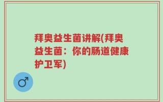 拜奥益生菌讲解(拜奥益生菌：你的肠道健康护卫军)