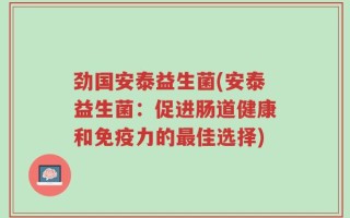 劲国安泰益生菌(安泰益生菌：促进肠道健康和免疫力的最佳选择)