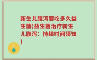 新生儿腹泻要吃多久益生菌(益生菌治疗新生儿腹泻：持续时间须知)