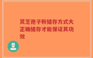 灵芝孢子粉储存方式大正确储存才能保证其功效