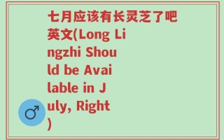 七月应该有长灵芝了吧英文(Long Lingzhi Should be Available in July, Right)